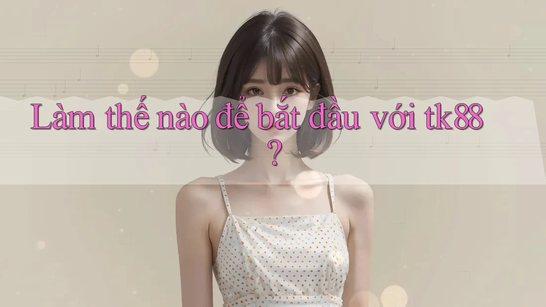 Làm thế nào để bắt đầu với tk88? Làm thế nào để bắt đầu với tk88?