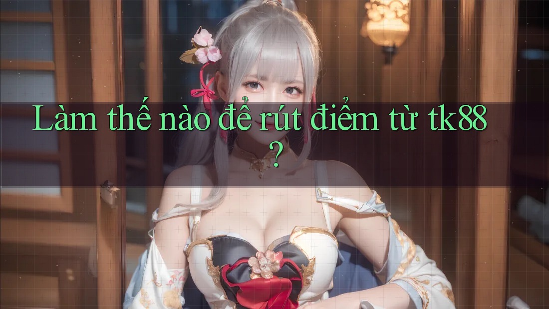 Làm thế nào để rút điểm từ tk88? Làm thế nào để rút điểm từ tk88?