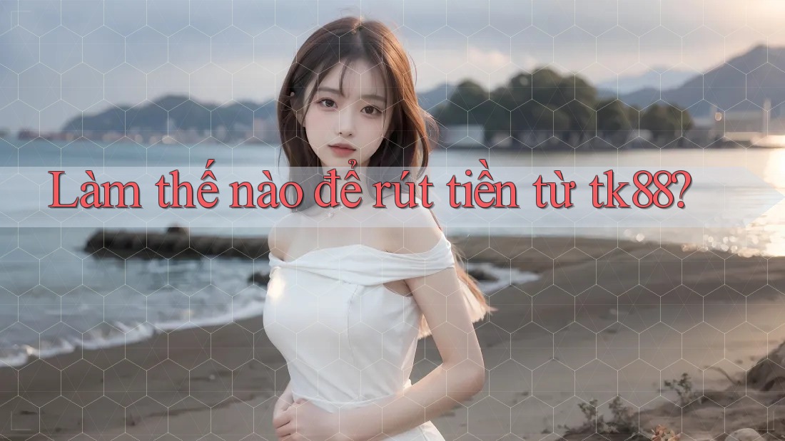 Làm thế nào để rút tiền từ tk88? Làm thế nào để rút tiền từ tk88?