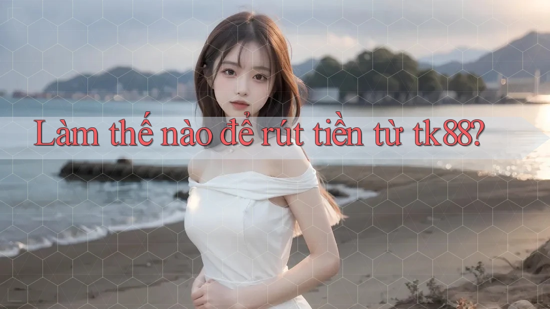 Làm thế nào để rút tiền từ tk88? Làm thế nào để rút tiền từ tk88?