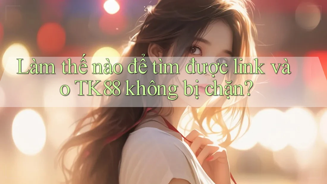 Làm thế nào để tìm được link vào TK88 không bị chặn? Làm thế nào để tìm được link vào TK88 không bị chặn?