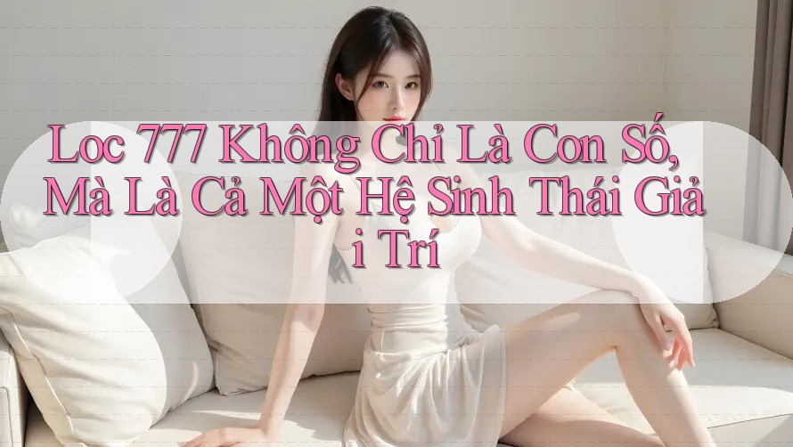 Loc 777 Không Chỉ Là Con Số, Mà Là Cả Một Hệ Sinh Thái Giải Trí Loc 777 Không Chỉ Là Con Số, Mà Là Cả Một Hệ Sinh Thái Giải Trí