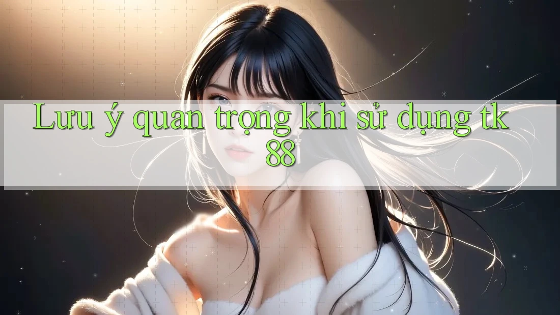Lưu ý quan trọng khi sử dụng tk88 Lưu ý quan trọng khi sử dụng tk88