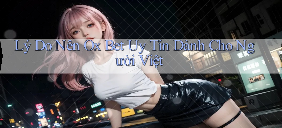 lý do nên ox bet uy tín dành cho người việt