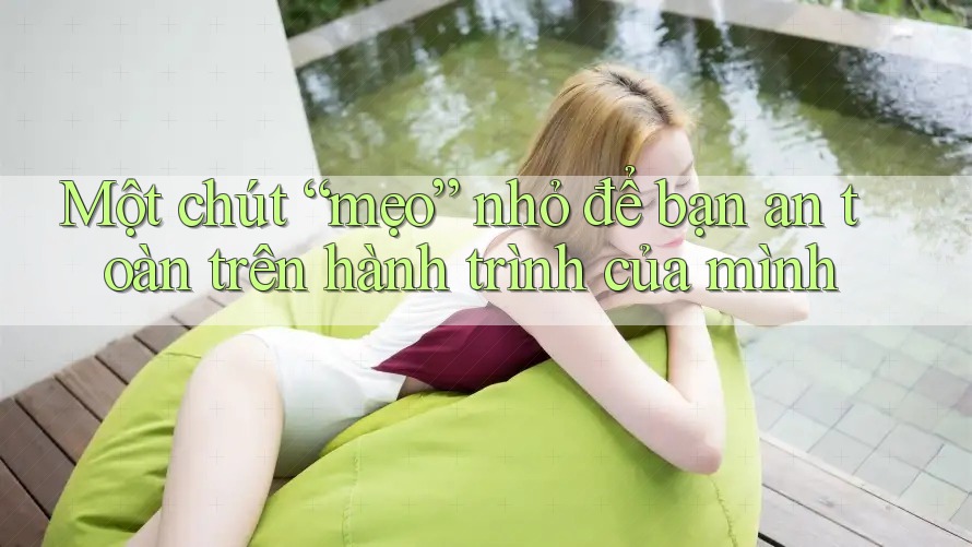 Một chút “mẹo” nhỏ để bạn an toàn trên hành trình của mình