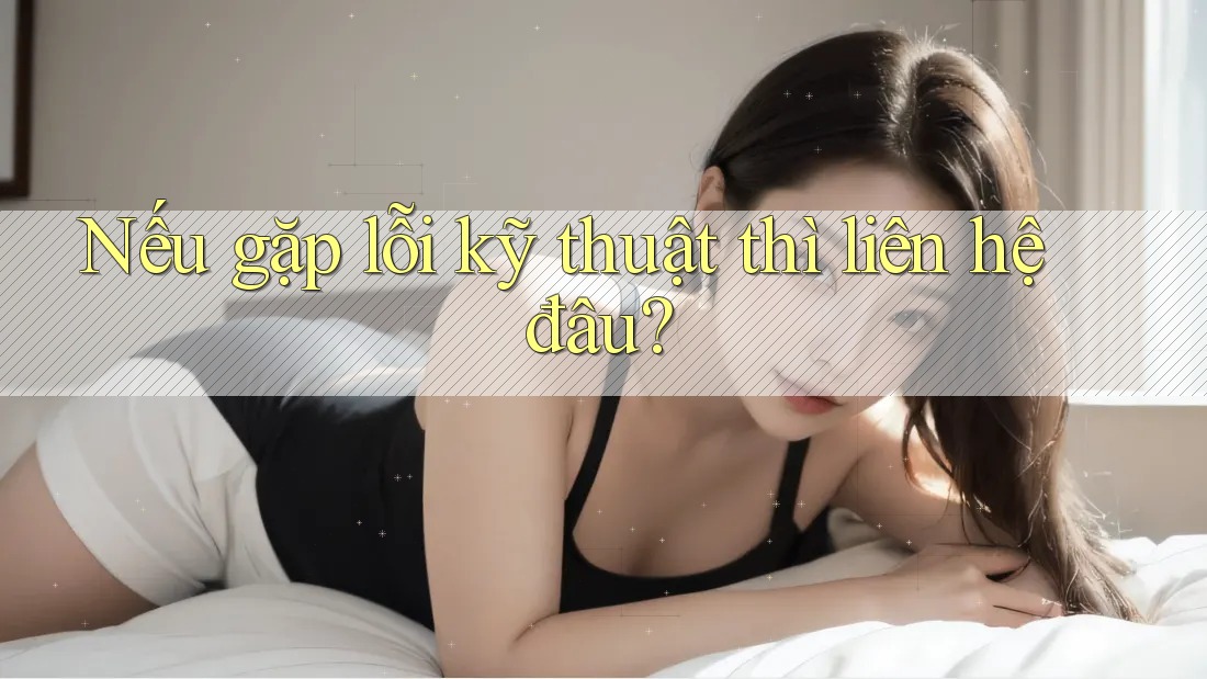 Nếu gặp lỗi kỹ thuật thì liên hệ đâu? Nếu gặp lỗi kỹ thuật thì liên hệ đâu?