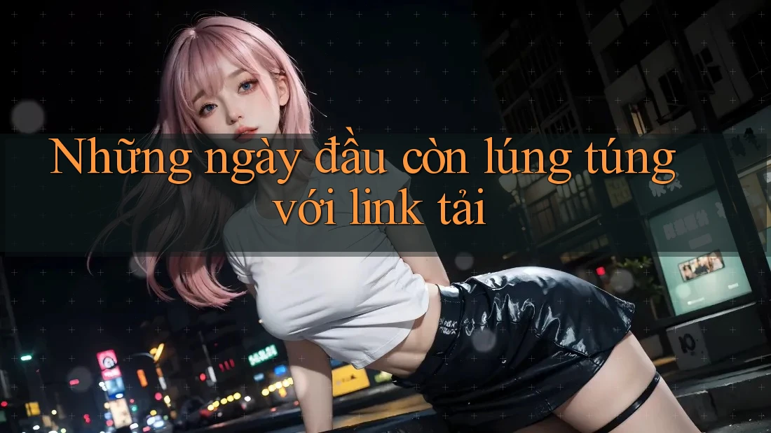 Những ngày đầu còn lúng túng với link tải