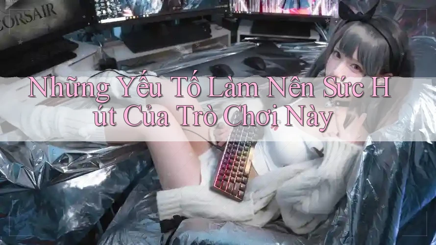 Những Yếu Tố Làm Nên Sức Hút Của Trò Chơi Này