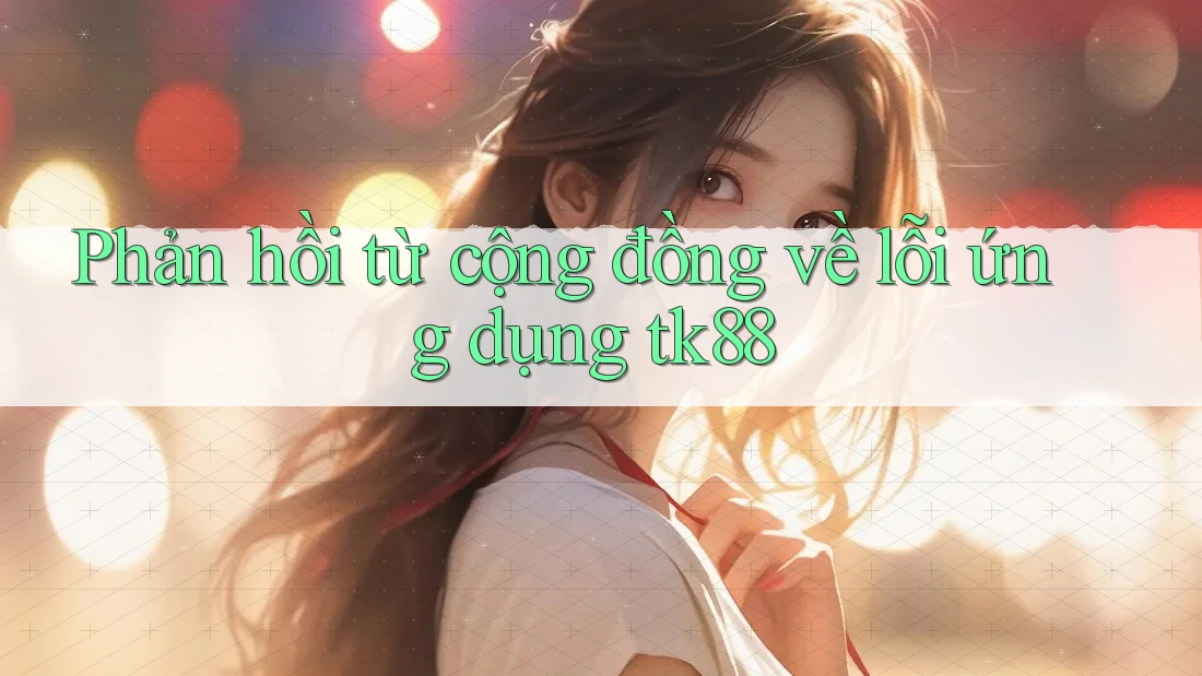 Phản hồi từ cộng đồng về lỗi ứng dụng tk88