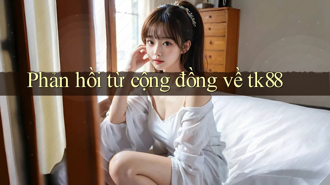 Phản hồi từ cộng đồng về tk88 Phản hồi từ cộng đồng về tk88