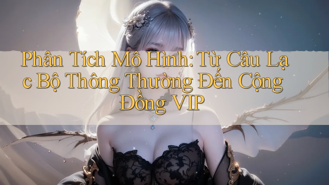 Phân Tích Mô Hình: Từ Câu Lạc Bộ Thông Thường Đến Cộng Đồng VIP