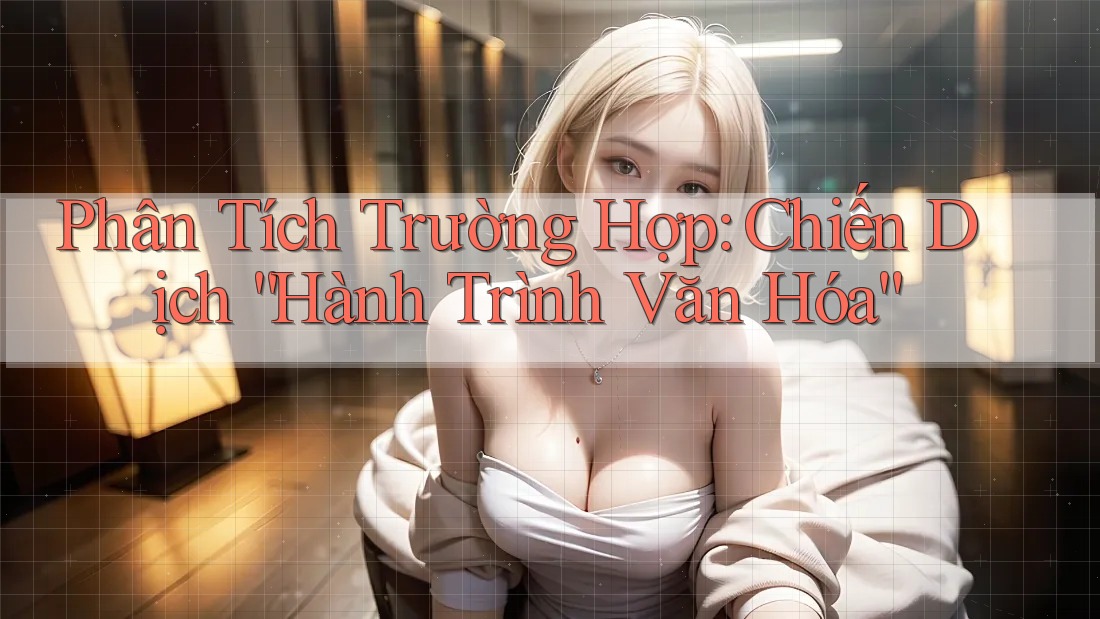 Phân Tích Trường Hợp: Chiến Dịch “Hành Trình Văn Hóa” Phân Tích Trường Hợp: Chiến Dịch “Hành Trình Văn Hóa”
