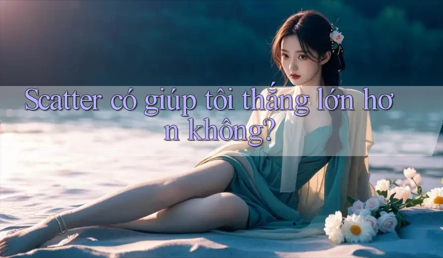 Scatter có giúp tôi thắng lớn hơn không?