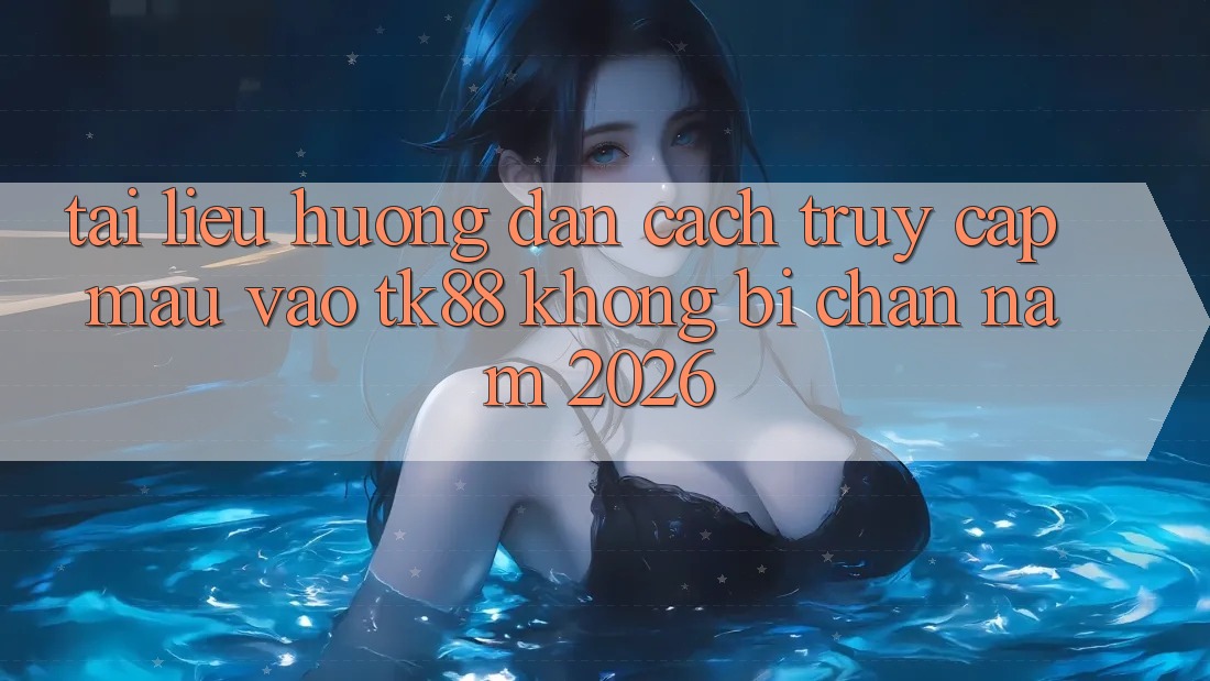 Tài liệu hướng dẫn Cách Truy Cập Mau Vào TK88 Không Bị Chặn Năm 2026 Tài liệu hướng dẫn Cách Truy Cập Mau Vào TK88 Không Bị Chặn Năm 2026