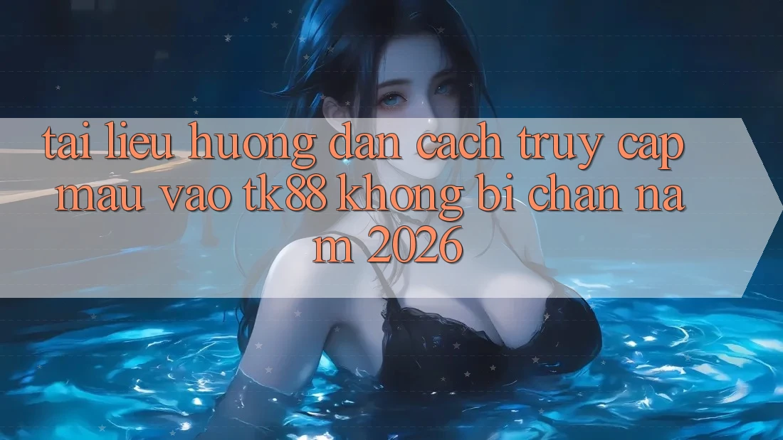 Tài liệu hướng dẫn Cách Truy Cập Mau Vào TK88 Không Bị Chặn Năm 2026 Tài liệu hướng dẫn Cách Truy Cập Mau Vào TK88 Không Bị Chặn Năm 2026