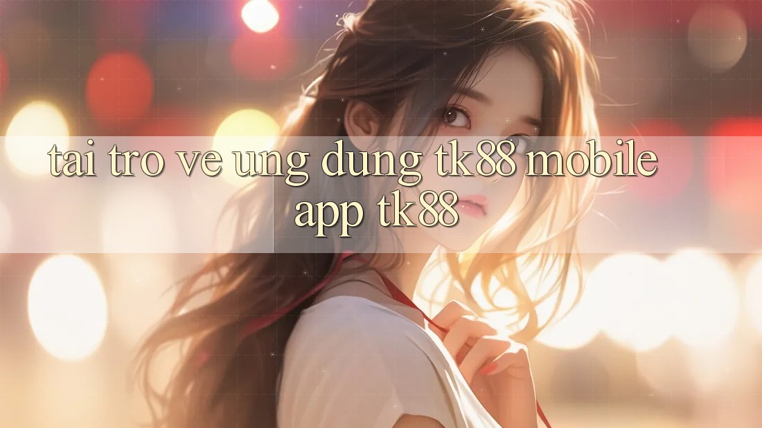 Tải trở về Ứng Dụng TK88 Mobile (App TK88)