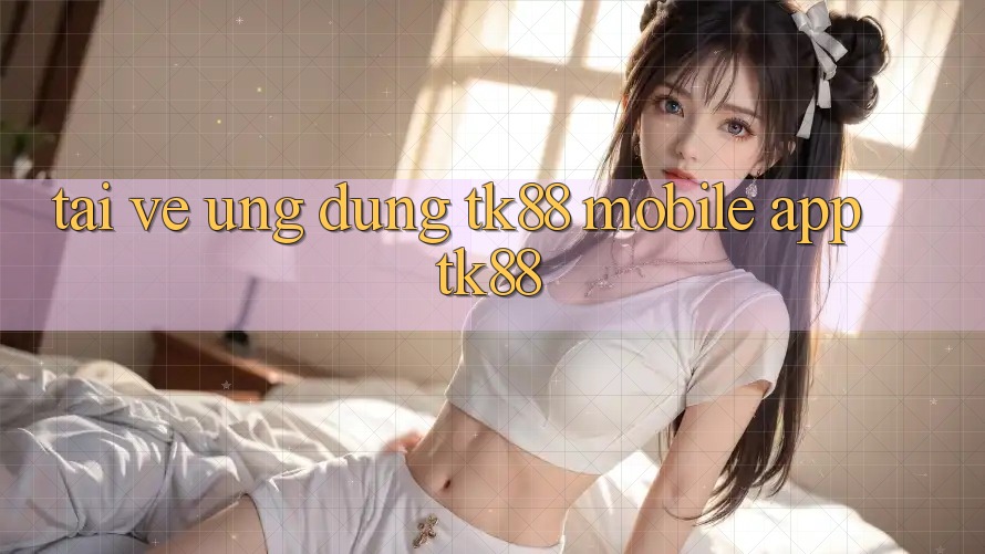 Tải về Ứng Dụng TK88 Mobile (App TK88) Tải về Ứng Dụng TK88 Mobile (App TK88)