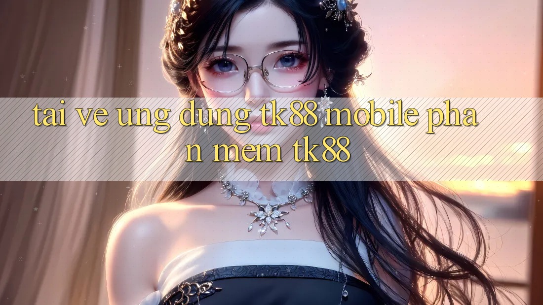 Tải về Ứng Dụng TK88 Mobile (Phần mềm TK88) Tải về Ứng Dụng TK88 Mobile (Phần mềm TK88)