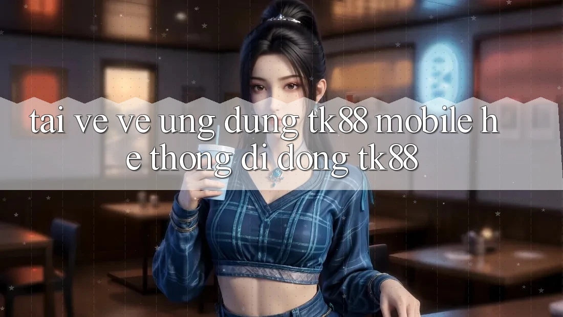 Tải về về Ứng Dụng TK88 Mobile (Hệ thống di động TK88) Tải về về Ứng Dụng TK88 Mobile (Hệ thống di động TK88)