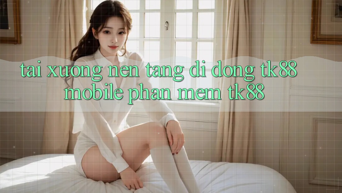 Tải xuống Nền tảng di động TK88 Mobile (Phần mềm TK88) Tải xuống Nền tảng di động TK88 Mobile (Phần mềm TK88)