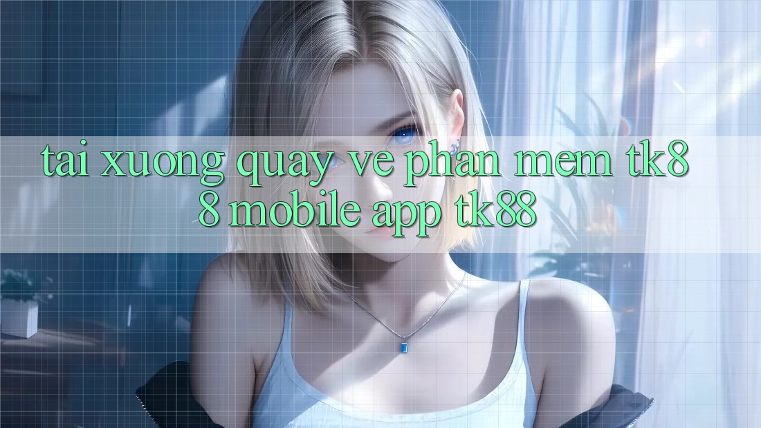 Tải xuống quay về Phần mềm TK88 Mobile (App TK88) Tải xuống quay về Phần mềm TK88 Mobile (App TK88)