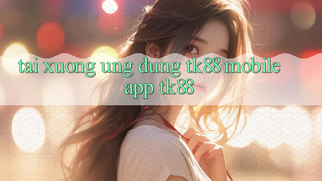 Tải xuống Ứng Dụng TK88 Mobile (App TK88) Tải xuống Ứng Dụng TK88 Mobile (App TK88)