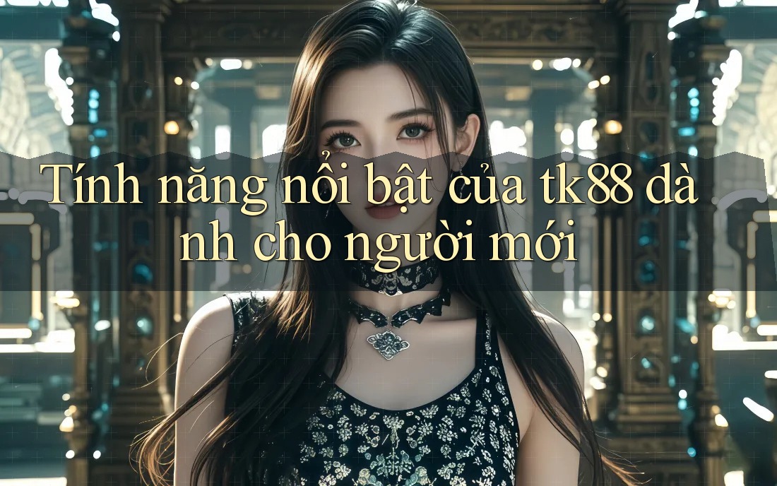 Tính năng nổi bật của tk88 dành cho người mới