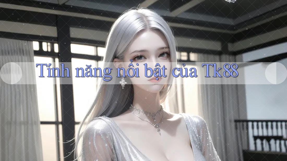 Tính năng nổi bật của Tk88