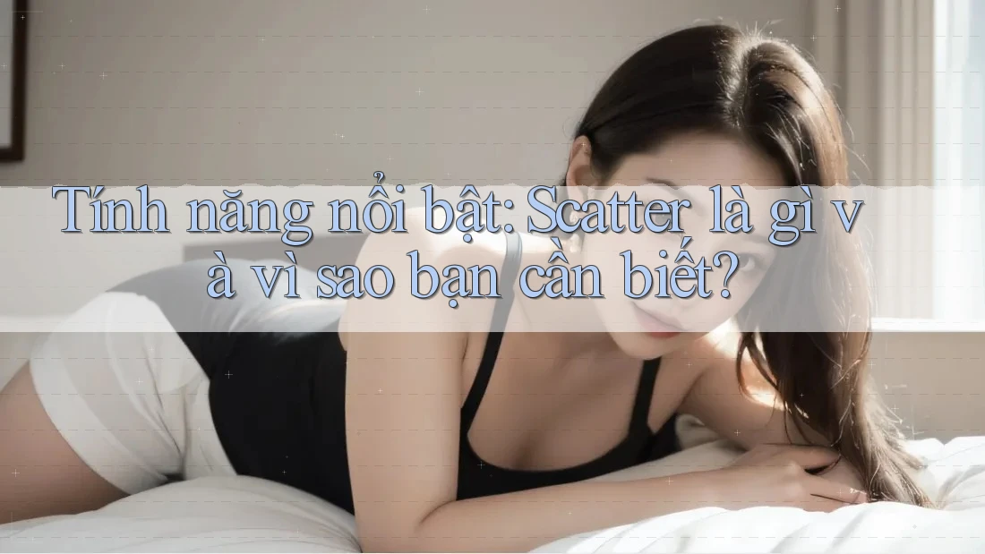 Tính năng nổi bật: Scatter là gì và vì sao bạn cần biết?