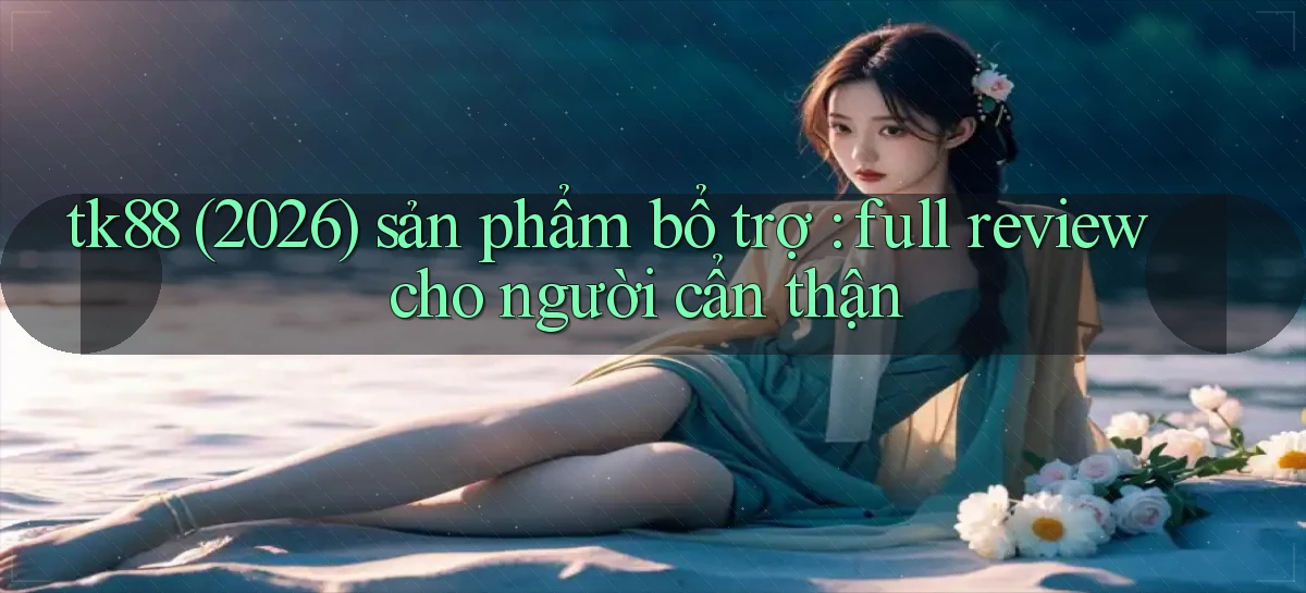 tk88 (2026) sản phẩm bổ trợ full review cho người cẩn thận