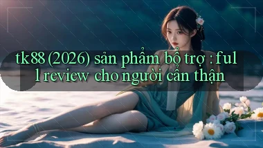 tk88 (2026) sản phẩm bổ trợ full review cho người cẩn thận