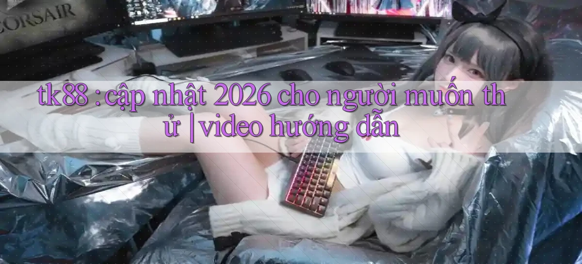 tk88 cập nhật 2026 cho người muốn thử video hướng dẫn