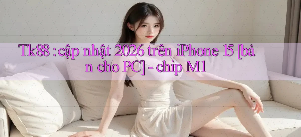 Tk88 cập nhật 2026 trên iPhone 15 [bản cho PC]   chip M1