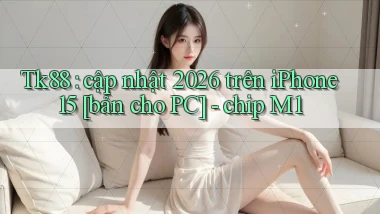 Tk88 cập nhật 2026 trên iPhone 15 [bản cho PC]   chip M1