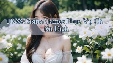 tk88  casino games phục vụ chiến dịch