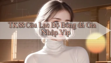 tk88  câu lạc bộ bóng đá gia nhập vip