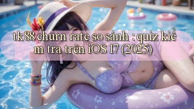 tk88 churn rate so sánh quiz kiểm tra trên iOS 17 (2025)