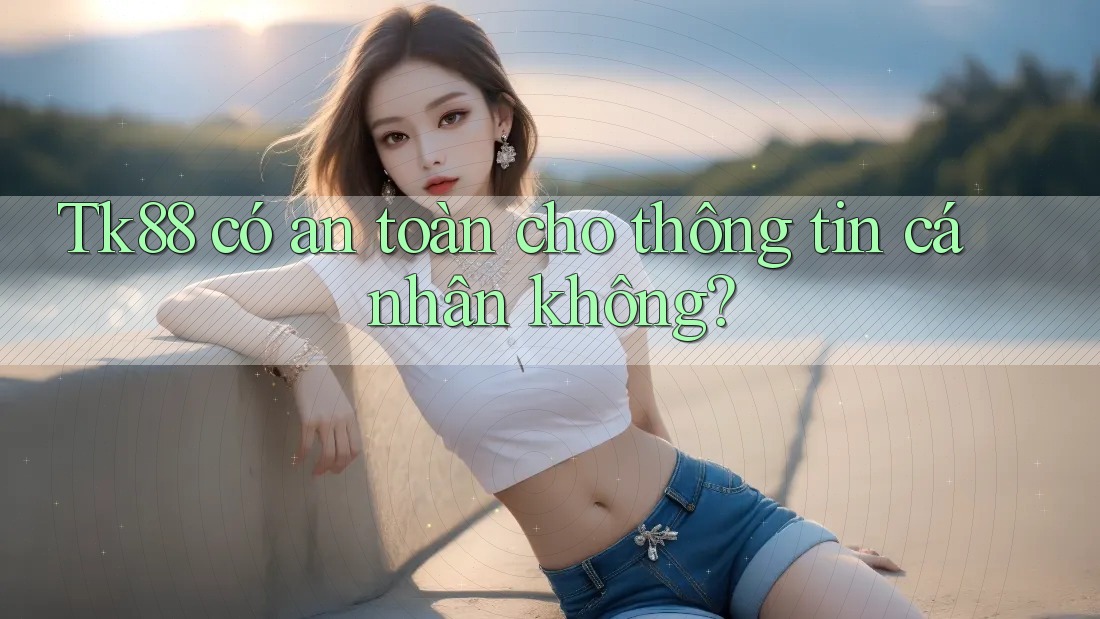 Tk88 có an toàn cho thông tin cá nhân không?