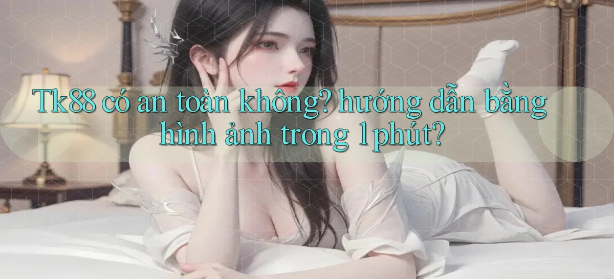 Tk88 có an toàn không hướng dẫn bằng hình ảnh trong 1 phút