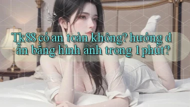 Tk88 có an toàn không hướng dẫn bằng hình ảnh trong 1 phút