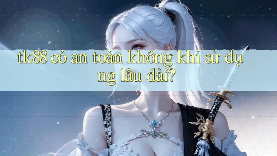 tk88 có an toàn không khi sử dụng lâu dài? tk88 có an toàn không khi sử dụng lâu dài?