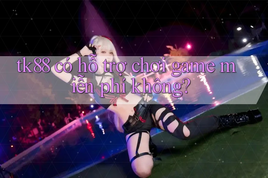 tk88 có hỗ trợ chơi game miễn phí không?