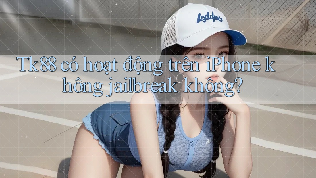 Tk88 có hoạt động trên iPhone không jailbreak không? Tk88 có hoạt động trên iPhone không jailbreak không?