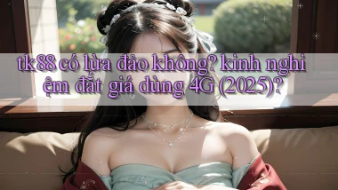 tk88 có lừa đảo không kinh nghiệm đắt giá dùng 4G (2025)