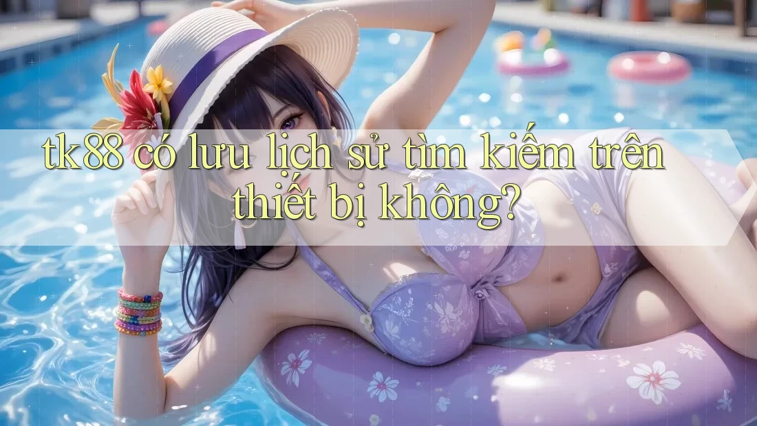 tk88 có lưu lịch sử tìm kiếm trên thiết bị không?