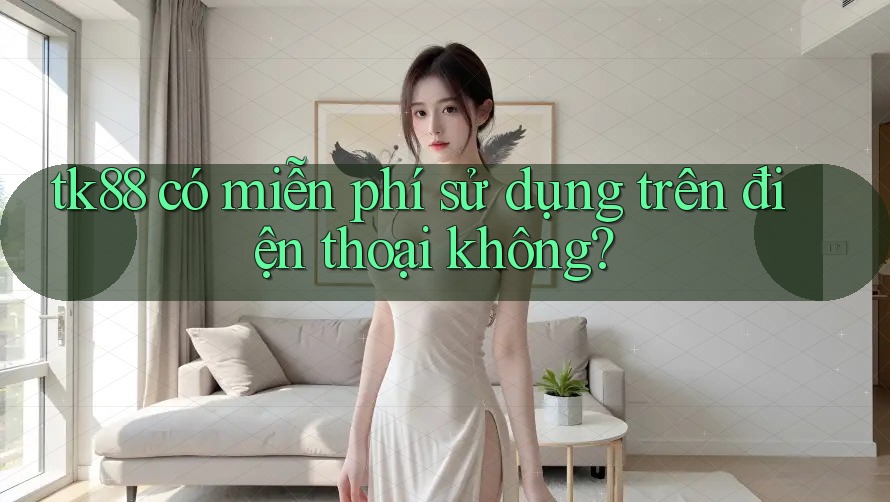 tk88 có miễn phí sử dụng trên điện thoại không? tk88 có miễn phí sử dụng trên điện thoại không?