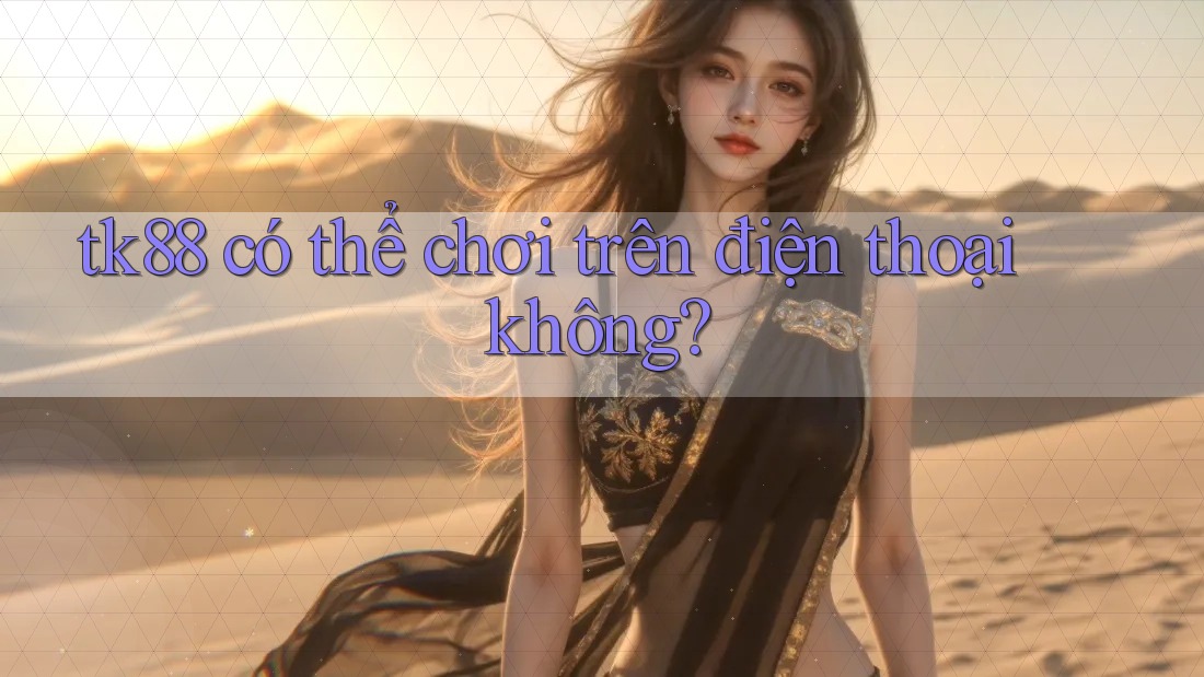 tk88 có thể chơi trên điện thoại không? tk88 có thể chơi trên điện thoại không?