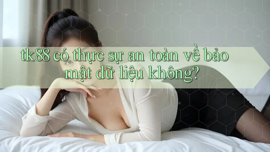 tk88 có thực sự an toàn về bảo mật dữ liệu không?