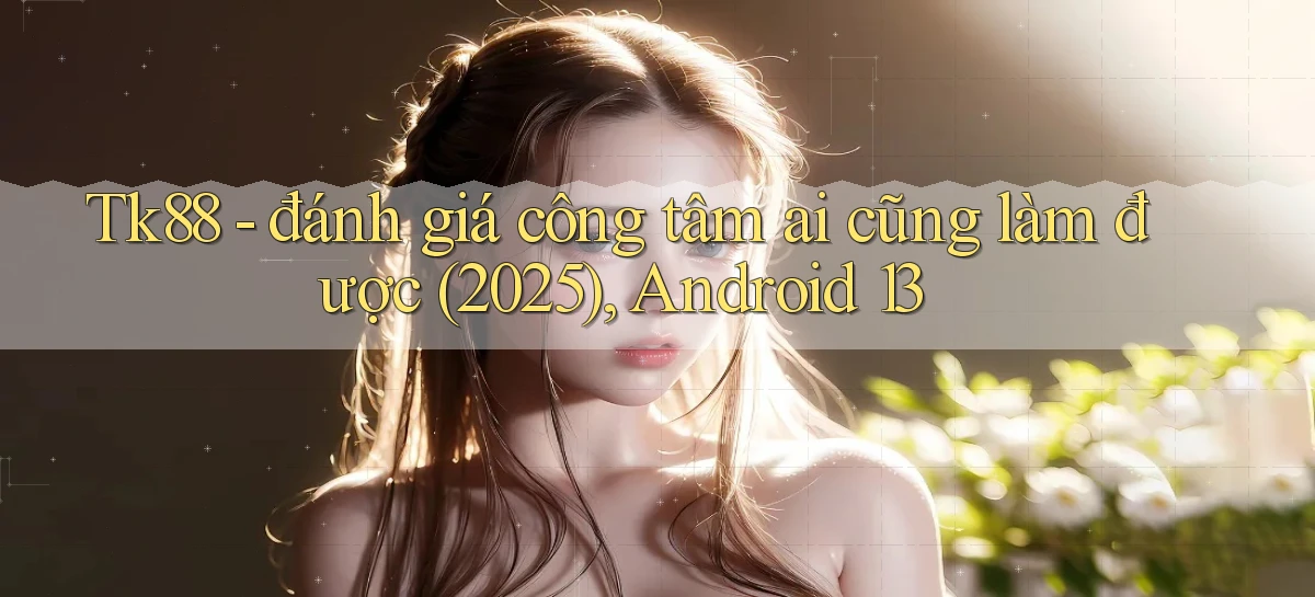 Tk88   đánh giá công tâm ai cũng làm được (2025), Android 13