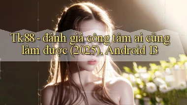 Tk88   đánh giá công tâm ai cũng làm được (2025), Android 13